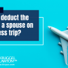 Can You Deduct the Costs of a Spouse on a Business Trip?